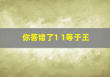 你答错了1 1等于王